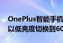OnePlus智能手机在像素4的90Hz刷新率下以低亮度切换到60Hz
