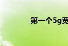 第一个5g宽带小区在哪里？