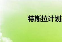 特斯拉计划改善其交付流程
