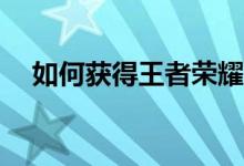 如何获得王者荣耀一生挚爱的独占行动？