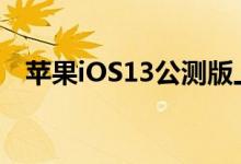 苹果iOS13公测版上手 到底值不值得升级