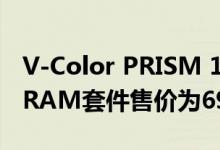V-Color PRISM 16 GB 3600 MHz DDR4 RAM套件售价为69.99美元