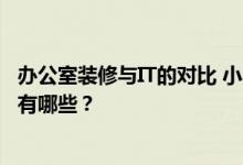 办公室装修与IT的对比 小办公室装修的布局特点和建议流程有哪些？
