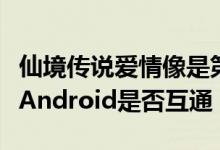 仙境传说爱情像是第一次看到 详细说明IOS和Android是否互通