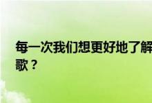 每一次我们想更好地了解你 我们都有更多的距离 这是什么歌？