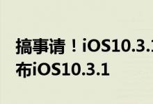 搞事请！iOS10.3.1是个什么鬼？苹果紧急发布iOS10.3.1