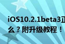iOS10.2.1beta3正式发布，iOS10.3还会远么？附升级教程！