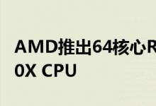 AMD推出64核心Ryzen Threadripper 3990X CPU