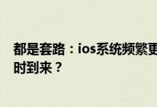 都是套路：ios系统频繁更新，不换机就卡，ios10.2越狱何时到来？