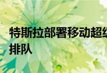 特斯拉部署移动超级充电站避免像感恩节一样排队