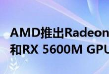 AMD推出Radeon RX 5600 XT RX 5700M和RX 5600M GPU