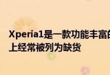 Xperia1是一款功能丰富的高端智能手机 因为它在许多市场上经常被列为缺货