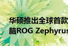 华硕推出全球首款14英寸RTX游戏笔记本电脑ROG Zephyrus G14