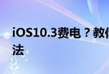 iOS10.3费电？教你备份资料降iOS10.2.1方法