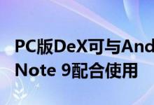 PC版DeX可与Android 10上的Galaxy S9和Note 9配合使用