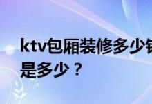 ktv包厢装修多少钱？一平米ktv包厢总费用是多少？