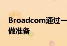 Broadcom通过一系列新芯片组为Wi-Fi 6E做准备