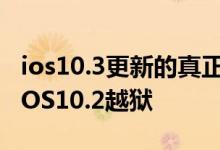 ios10.3更新的真正目的？可能只是为了阻止iOS10.2越狱