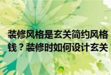 装修风格是玄关简约风格 装修风格如何选择？如何节省这笔钱？装修时如何设计玄关？