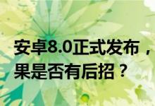 安卓8.0正式发布，流畅度将不输ios系统，苹果是否有后招？