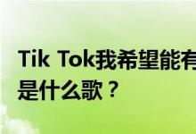 Tik Tok我希望能有更多的时间和你在一起 这是什么歌？