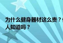 为什么健身器材这么贵？健身器材怎么样？有人知道吗？有人知道吗？