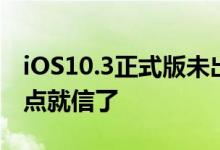 iOS10.3正式版未出，iOS10.3越狱先到！差点就信了