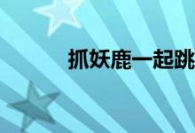 抓妖鹿一起跳主要有什么资格？