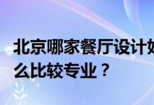 北京哪家餐厅设计好？谁知道北京餐厅设计什么比较专业？