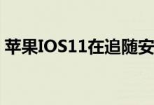 苹果IOS11在追随安卓的道路上越走越近了！