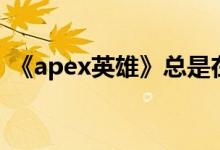《apex英雄》总是在服务器中启动解决方案
