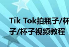 Tik Tok拍瓶子/杯子视频教程 Tik Tok拍瓶子/杯子视频教程