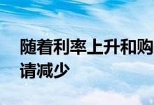随着利率上升和购房者退出 每周抵押贷款申请减少