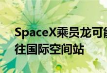 SpaceX乘员龙可能已准备好在2020年初飞往国际空间站