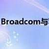 Broadcom与苹果达成新交易减免150亿美元