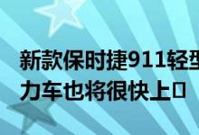 新款保时捷911轻型混合动力车插电式混合动力车也将很快上�