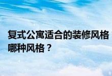 复式公寓适合的装修风格 复式图案装修怎么设计？可以选择哪种风格？
