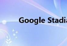 Google Stadia宣布推出五款游戏