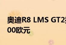 奥迪R8 LMS GT2推出标价640马力和338 000欧元