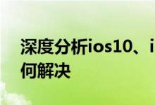 深度分析ios10、ios10.2的常见问题以及如何解决