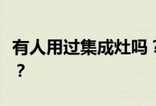 有人用过集成灶吗？怎么样？你买过集成灶吗？
