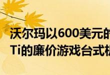 沃尔玛以600美元的价格出售配备GTX 1660 Ti的廉价游戏台式机