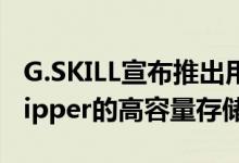 G.SKILL宣布推出用于AMD Ryzen Threadripper的高容量存储套件