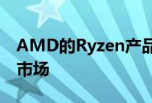 AMD的Ryzen产品已经颠覆了台式机处理器市场