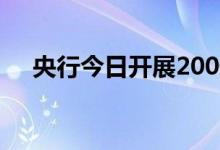央行今日开展200亿元7天期逆回购操作