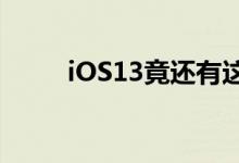 iOS13竟还有这些隐藏的实用功能