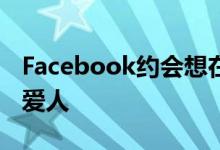 Facebook约会想在不刷卡的情况下找到你的爱人