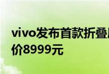 vivo发布首款折叠屏手机vivo X Fold，起售价8999元