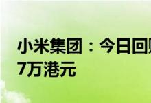 小米集团：今日回购402.4万股，耗资约4987万港元
