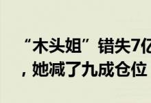 “木头姐”错失7亿美元：马斯克介入推特前，她减了九成仓位